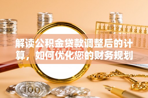 辽中解读公积金贷款调整后的计算，如何优化您的财务规划