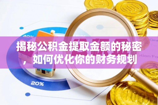 辽中揭秘公积金提取金额的秘密，如何优化你的财务规划