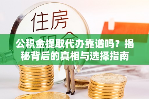 辽中公积金提取代办靠谱吗？揭秘背后的真相与选择指南