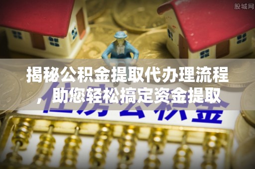 辽中揭秘公积金提取代办理流程，助您轻松搞定资金提取