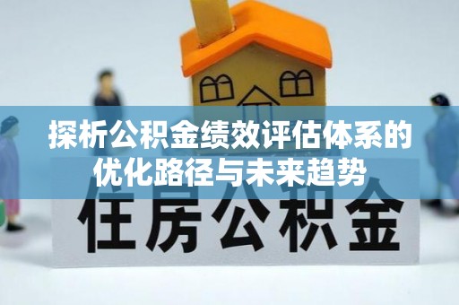辽中探析公积金绩效评估体系的优化路径与未来趋势