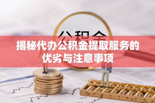 辽中揭秘代办公积金提取服务的优劣与注意事项