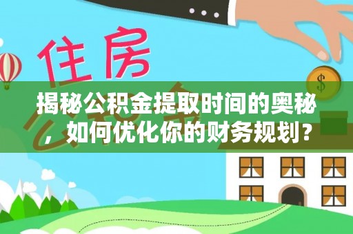 辽中揭秘公积金提取时间的奥秘，如何优化你的财务规划？