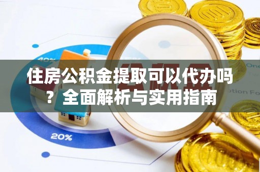 辽中住房公积金提取可以代办吗？全面解析与实用指南