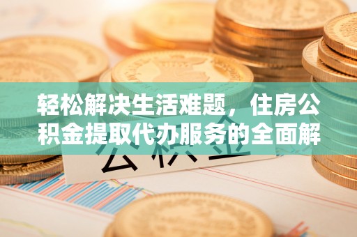 辽中轻松解决生活难题，住房公积金提取代办服务的全面解析