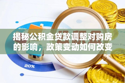 辽中揭秘公积金贷款调整对购房的影响，政策变动如何改变你的买房计划
