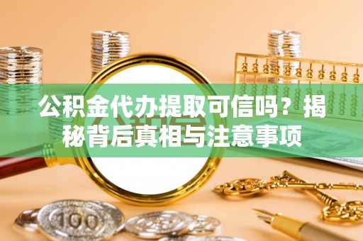 辽中公积金代办提取可信吗？揭秘背后真相与注意事项