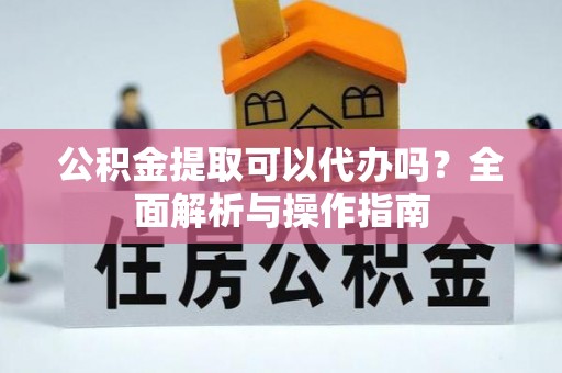 辽中公积金提取可以代办吗？全面解析与操作指南
