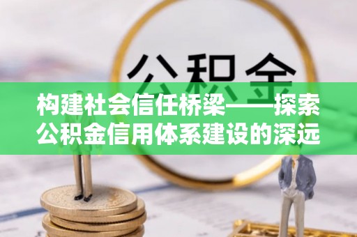 辽中构建社会信任桥梁——探索公积金信用体系建设的深远意义