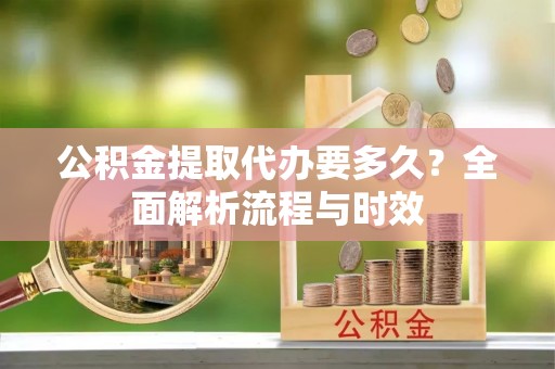 辽中公积金提取代办要多久？全面解析流程与时效