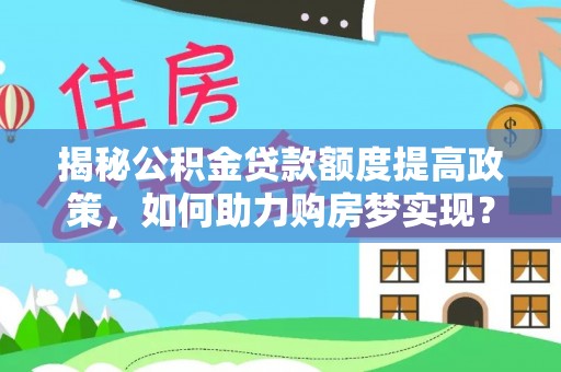 辽中揭秘公积金贷款额度提高政策，如何助力购房梦实现？