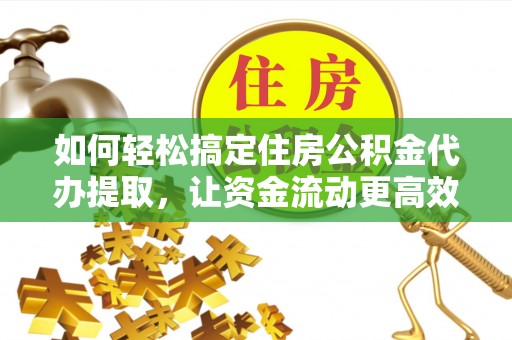辽中如何轻松搞定住房公积金代办提取，让资金流动更高效
