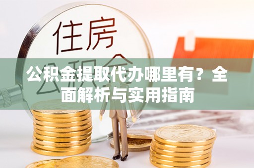 辽中公积金提取代办哪里有？全面解析与实用指南