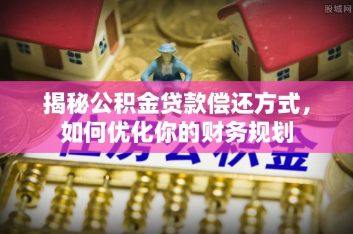 辽中揭秘公积金贷款偿还方式，如何优化你的财务规划