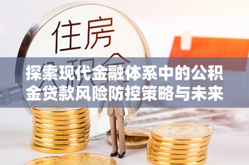 辽中探索现代金融体系中的公积金贷款风险防控策略与未来发展趋势
