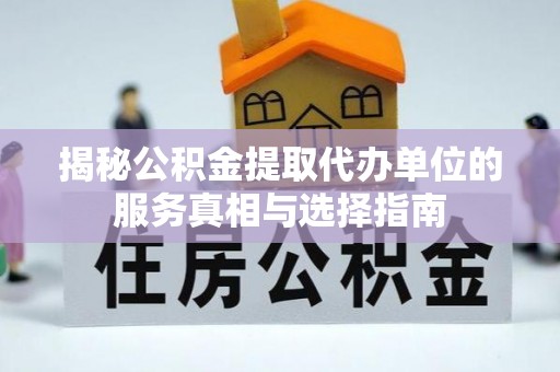 辽中揭秘公积金提取代办单位的服务真相与选择指南
