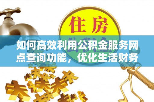 辽中如何高效利用公积金服务网点查询功能，优化生活财务管理