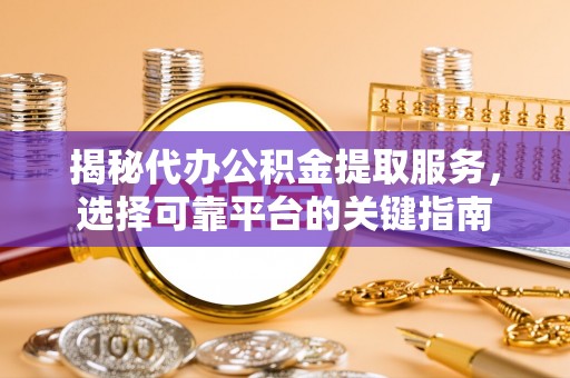 辽中揭秘代办公积金提取服务，选择可靠平台的关键指南