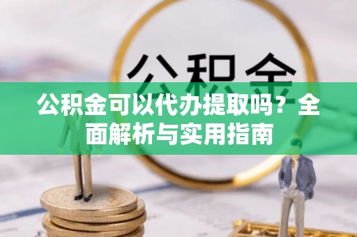 辽中公积金可以代办提取吗？全面解析与实用指南