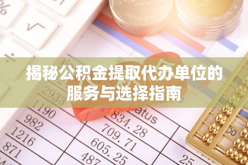 辽中揭秘公积金提取代办单位的服务与选择指南