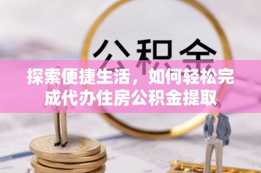 辽中探索便捷生活，如何轻松完成代办住房公积金提取