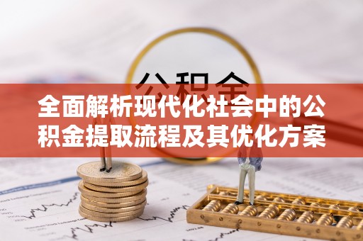 辽中全面解析现代化社会中的公积金提取流程及其优化方案