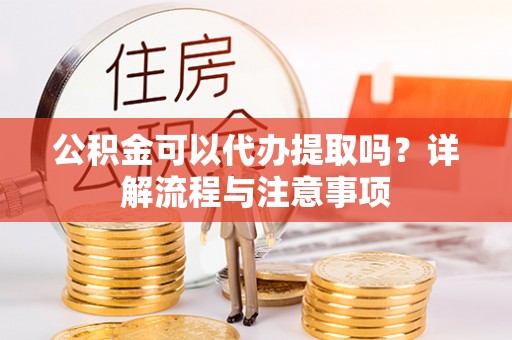 辽中公积金可以代办提取吗？详解流程与注意事项