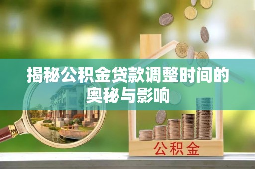 辽中揭秘公积金贷款调整时间的奥秘与影响