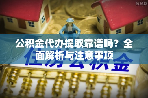 辽中公积金代办提取靠谱吗？全面解析与注意事项