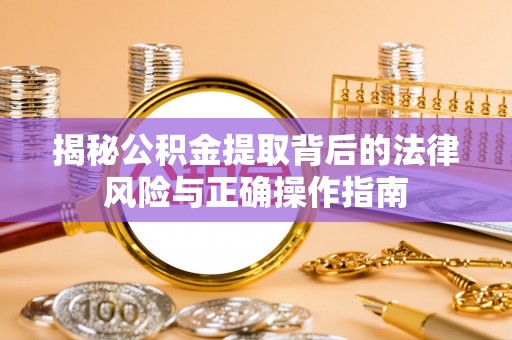 辽中揭秘公积金提取背后的法律风险与正确操作指南
