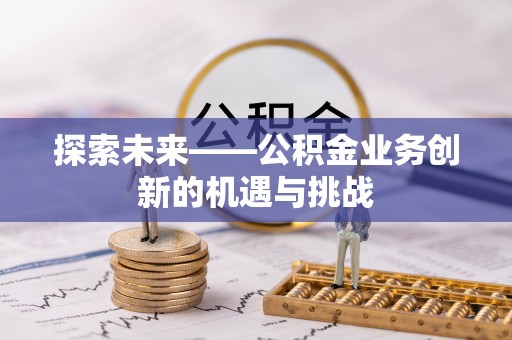 辽中探索未来——公积金业务创新的机遇与挑战