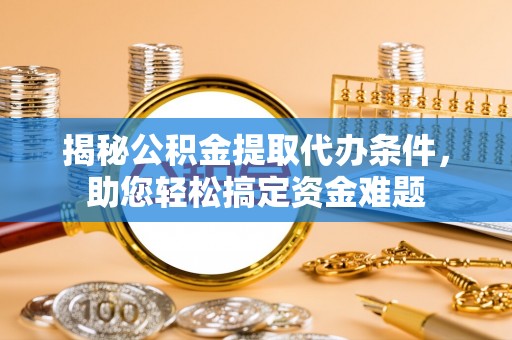 辽中揭秘公积金提取代办条件，助您轻松搞定资金难题