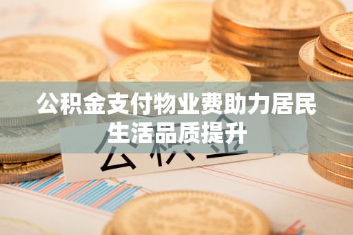 辽中公积金支付物业费助力居民生活品质提升
