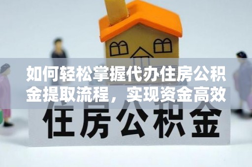 辽中如何轻松掌握代办住房公积金提取流程，实现资金高效利用