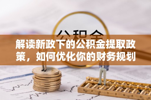 辽中解读新政下的公积金提取政策，如何优化你的财务规划