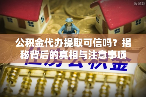 辽中公积金代办提取可信吗？揭秘背后的真相与注意事项