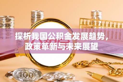 辽中探析我国公积金发展趋势，政策革新与未来展望