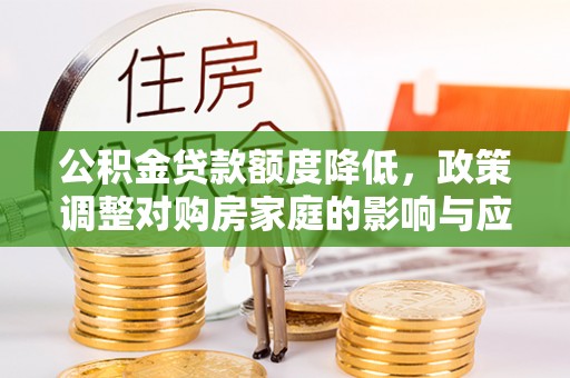 辽中公积金贷款额度降低，政策调整对购房家庭的影响与应对策略