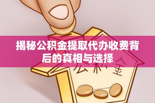 辽中揭秘公积金提取代办收费背后的真相与选择