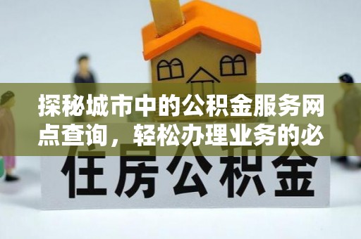 辽中探秘城市中的公积金服务网点查询，轻松办理业务的必备指南