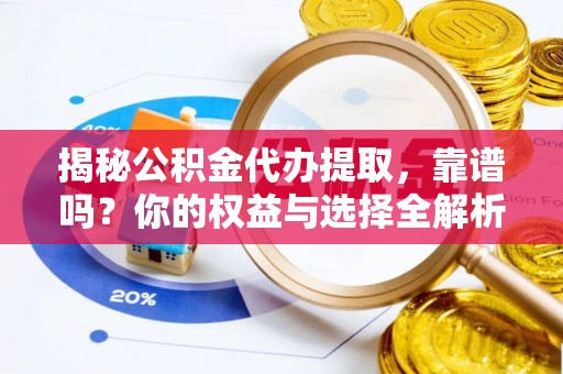 辽中揭秘公积金代办提取，靠谱吗？你的权益与选择全解析