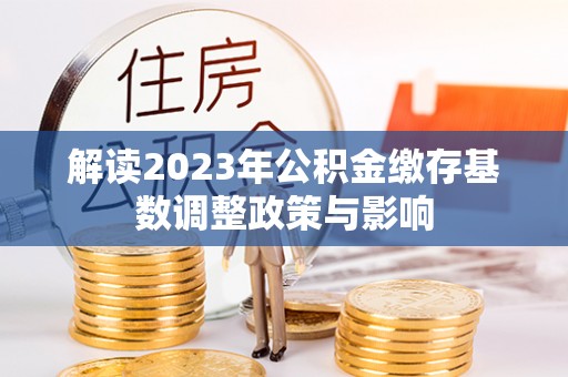 辽中解读2023年公积金缴存基数调整政策与影响