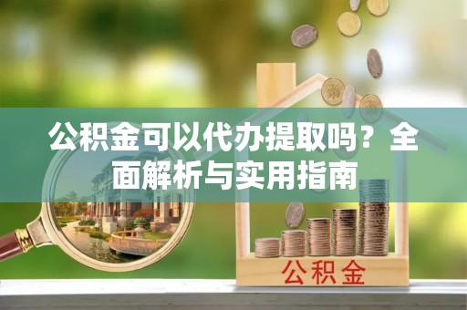 辽中公积金可以代办提取吗？全面解析与实用指南