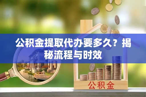 辽中公积金提取代办要多久？揭秘流程与时效