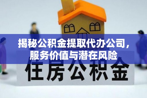 辽中揭秘公积金提取代办公司，服务价值与潜在风险