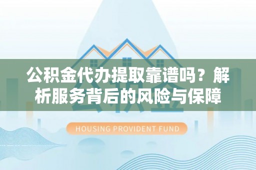 辽中公积金代办提取靠谱吗？解析服务背后的风险与保障