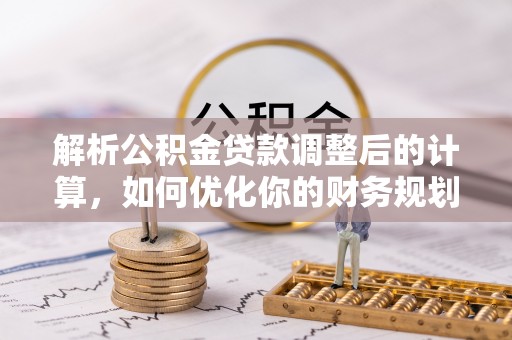 辽中解析公积金贷款调整后的计算，如何优化你的财务规划