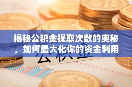 辽中揭秘公积金提取次数的奥秘，如何最大化你的资金利用？