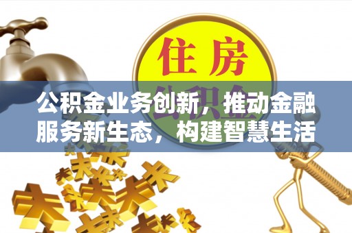 辽中公积金业务创新，推动金融服务新生态，构建智慧生活新未来