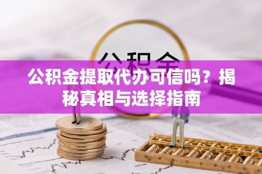 辽中公积金提取代办可信吗？揭秘真相与选择指南